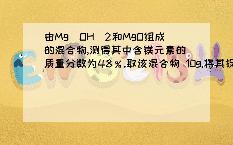 由Mg(OH)2和MgO组成的混合物,测得其中含镁元素的质量分数为48％.取该混合物 10g,将其投入110g的稀硫酸