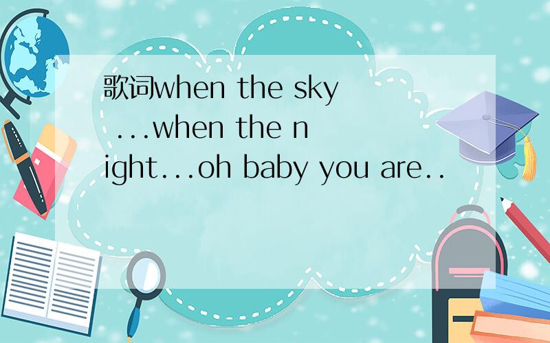 歌词when the sky ...when the night...oh baby you are..