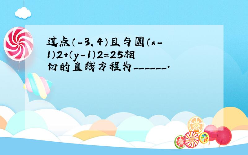 过点（-3，4）且与圆（x-1）2+（y-1）2=25相切的直线方程为______．