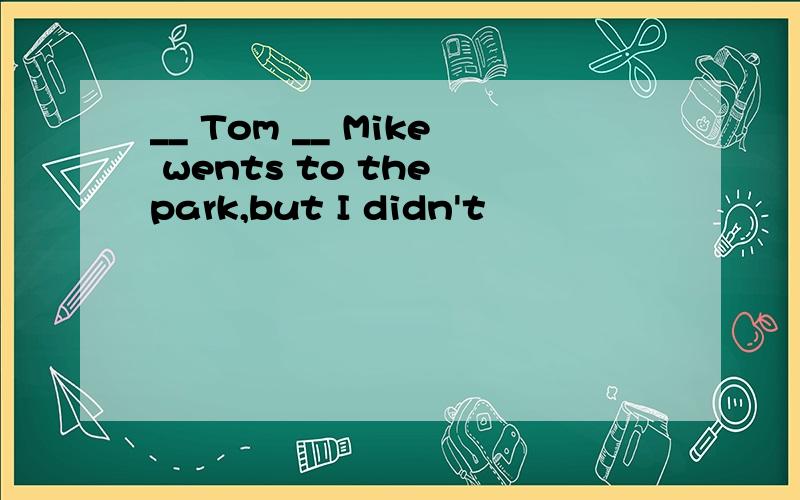 __ Tom __ Mike wents to the park,but I didn't