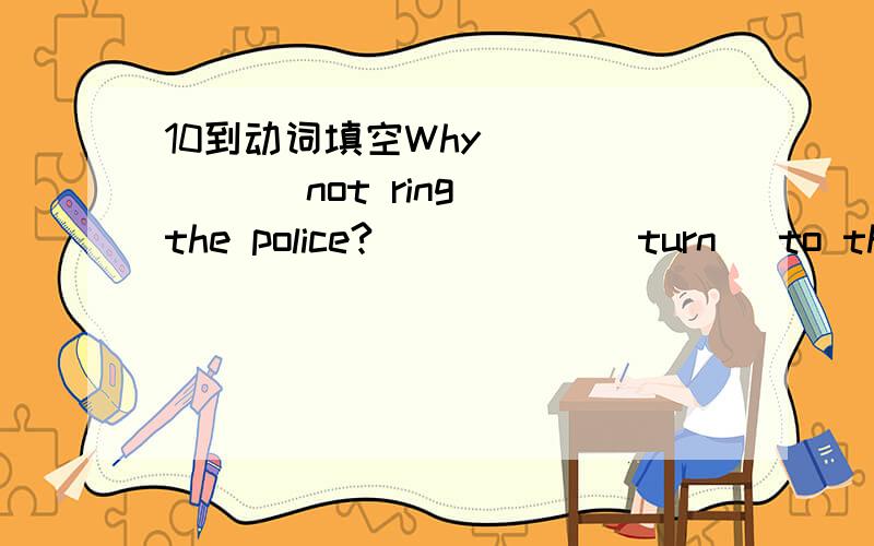 10到动词填空Why _____ (not ring) the police?_____ (turn) to the l