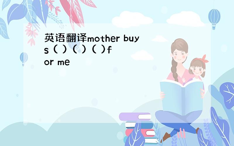 英语翻译mother buys ( ) ( ) ( )for me