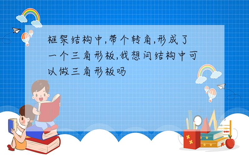 框架结构中,带个转角,形成了一个三角形板,我想问结构中可以做三角形板吗