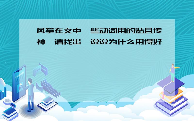 风筝在文中一些动词用的贴且传神,请找出,说说为什么用得好