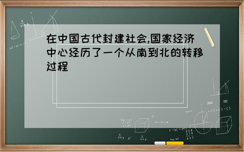 在中国古代封建社会,国家经济中心经历了一个从南到北的转移过程