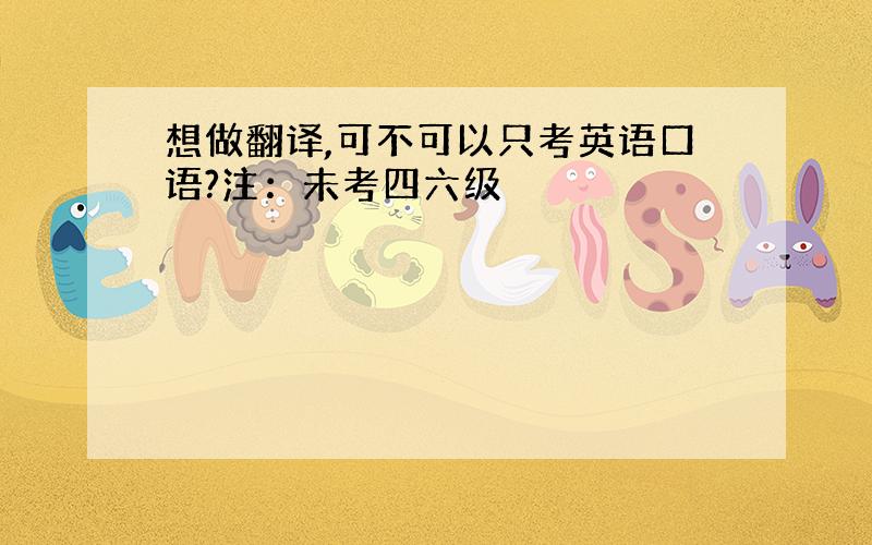 想做翻译,可不可以只考英语口语?注：未考四六级