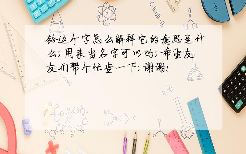 钤这个字怎么解释它的意思是什么；用来当名字可以吗；希望友友们帮个忙查一下；谢谢!