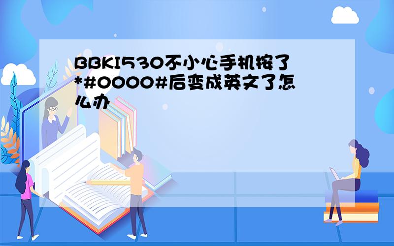 BBKI530不小心手机按了*#0000#后变成英文了怎么办