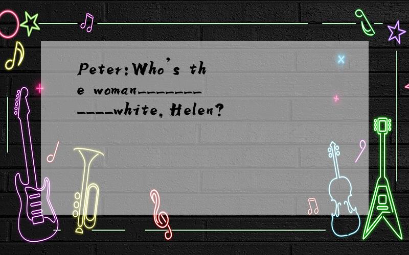 Peter:Who's the woman___________white,Helen?