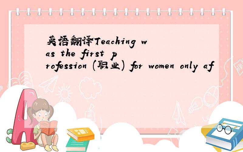 英语翻译Teaching was the first profession (职业) for women only af