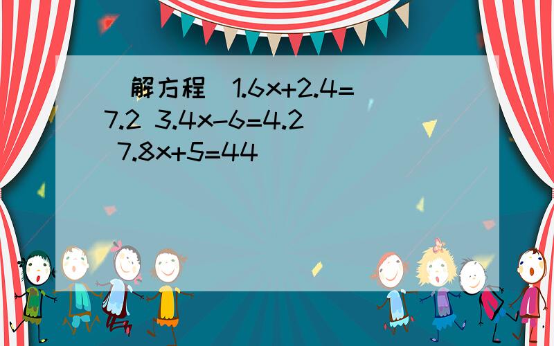 (解方程)1.6x+2.4=7.2 3.4x-6=4.2 7.8x+5=44