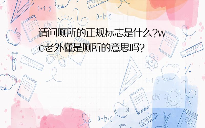 请问厕所的正规标志是什么?wc老外懂是厕所的意思吗?