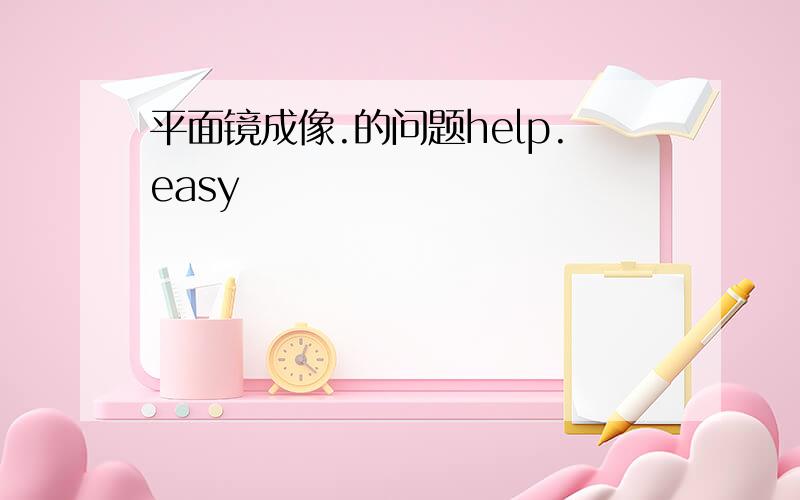 平面镜成像.的问题help.easy