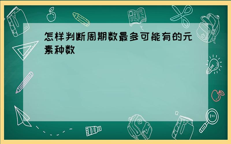 怎样判断周期数最多可能有的元素种数