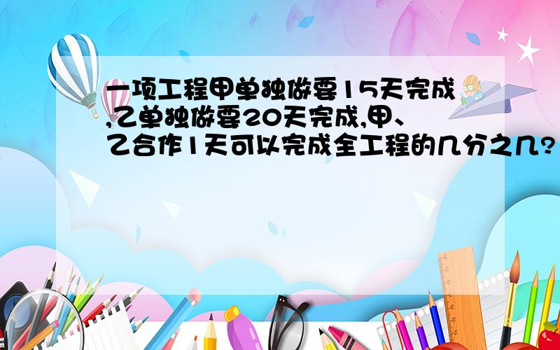 一项工程甲单独做要15天完成,乙单独做要20天完成,甲、乙合作1天可以完成全工程的几分之几?