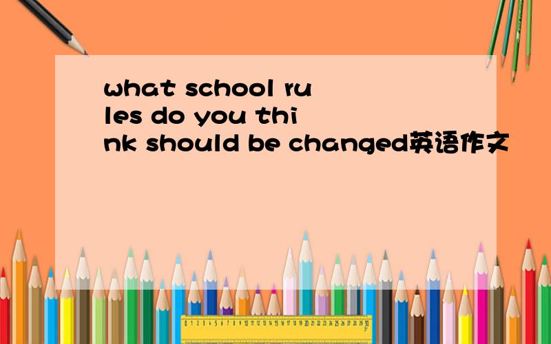 what school rules do you think should be changed英语作文