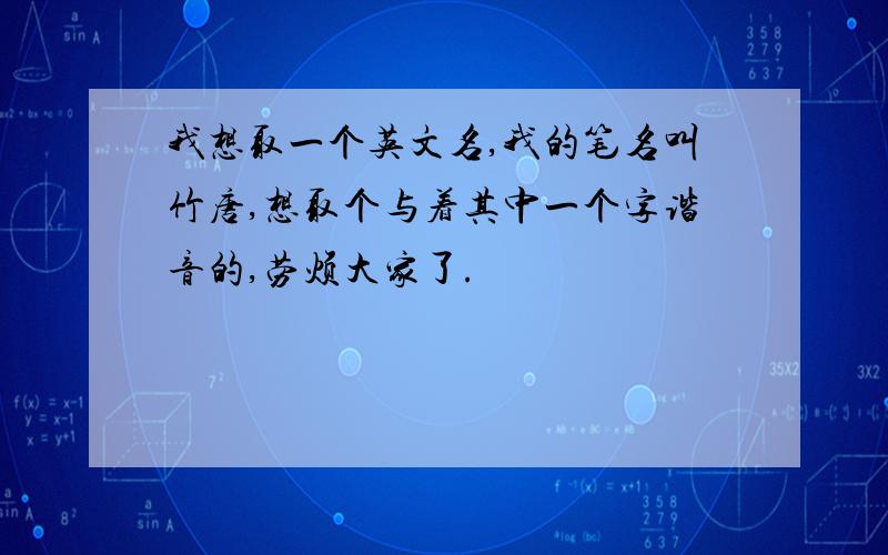 我想取一个英文名,我的笔名叫竹唐,想取个与着其中一个字谐音的,劳烦大家了.