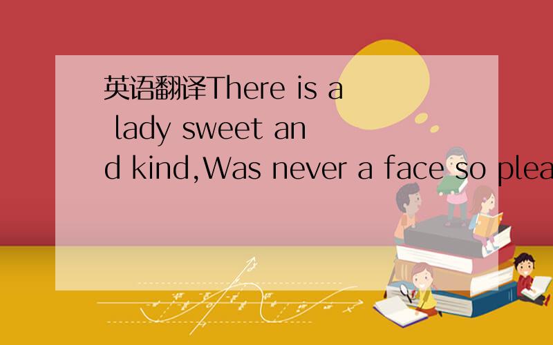 英语翻译There is a lady sweet and kind,Was never a face so pleas