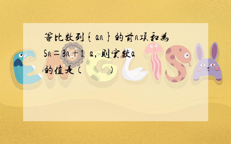 等比数列{an}的前n项和为Sn＝3n+1−a，则实数a的值是（　　）