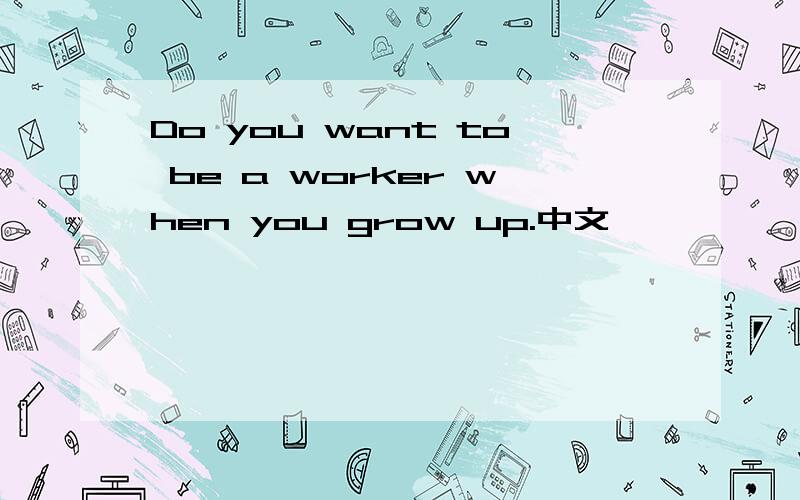 Do you want to be a worker when you grow up.中文