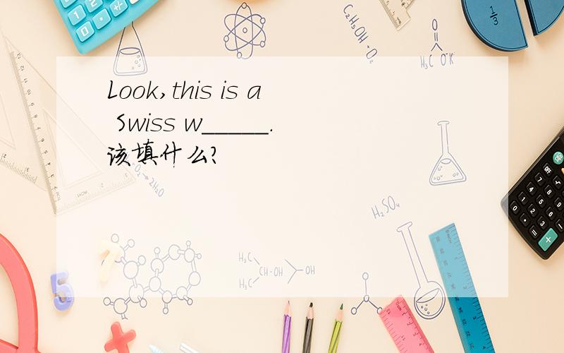 Look,this is a Swiss w_____.该填什么?