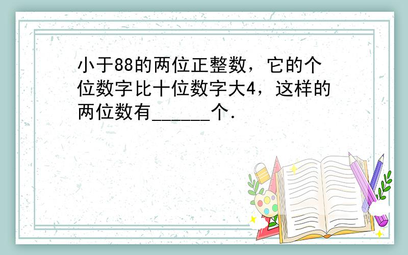 小于88的两位正整数，它的个位数字比十位数字大4，这样的两位数有______个．