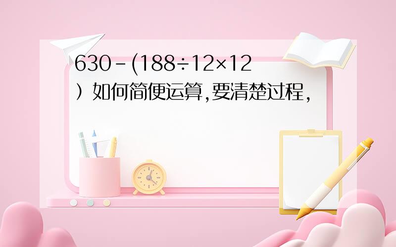 630-(188÷12×12）如何简便运算,要清楚过程,