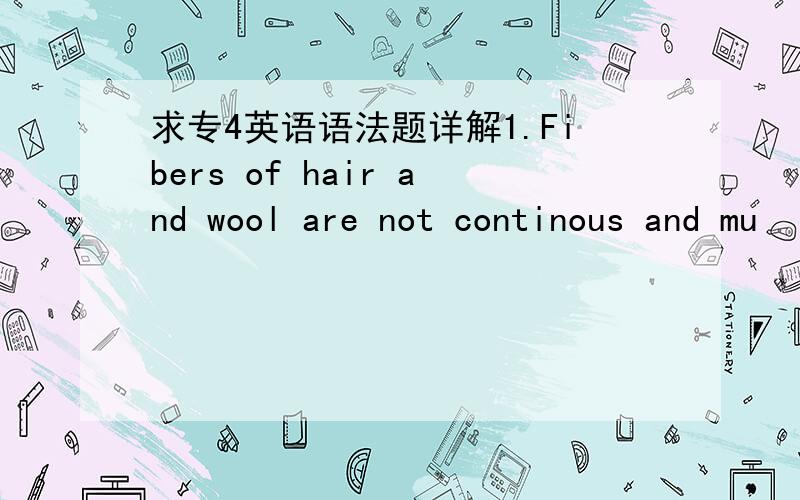 求专4英语语法题详解1.Fibers of hair and wool are not continous and mu