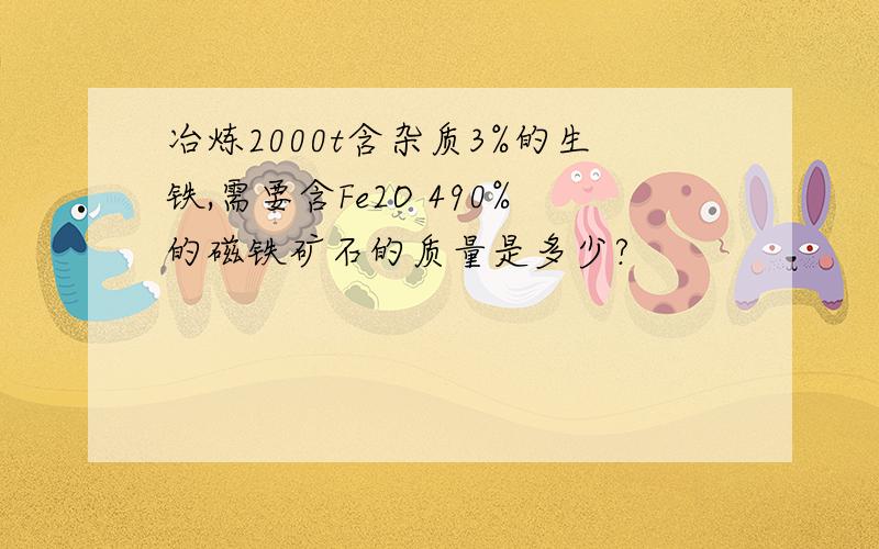 冶炼2000t含杂质3%的生铁,需要含Fe2O 490%的磁铁矿石的质量是多少?