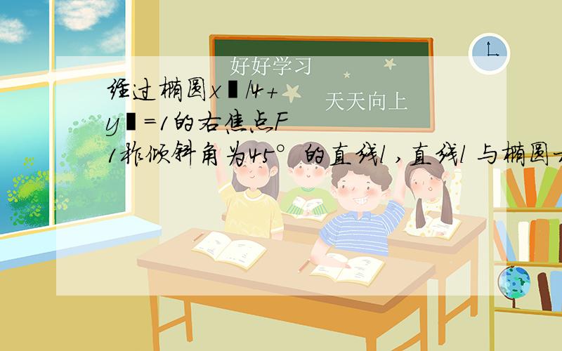 经过椭圆x²/4+y²=1的右焦点F1柞倾斜角为45°的直线l ,直线l 与椭圆相交于A、B两点则|