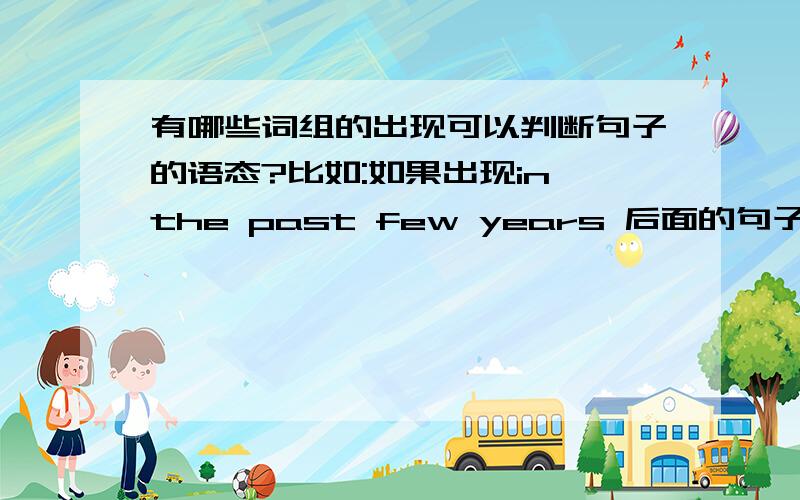 有哪些词组的出现可以判断句子的语态?比如:如果出现in the past few years 后面的句子是现在完成时.求