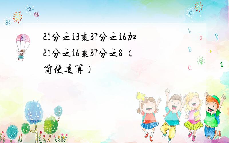 21分之13乘37分之16加21分之16乘37分之8 （简便运算）