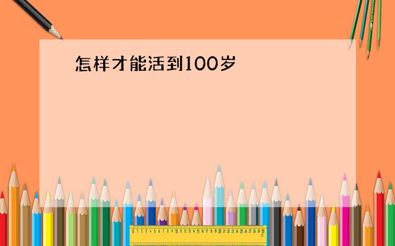 怎样才能活到100岁