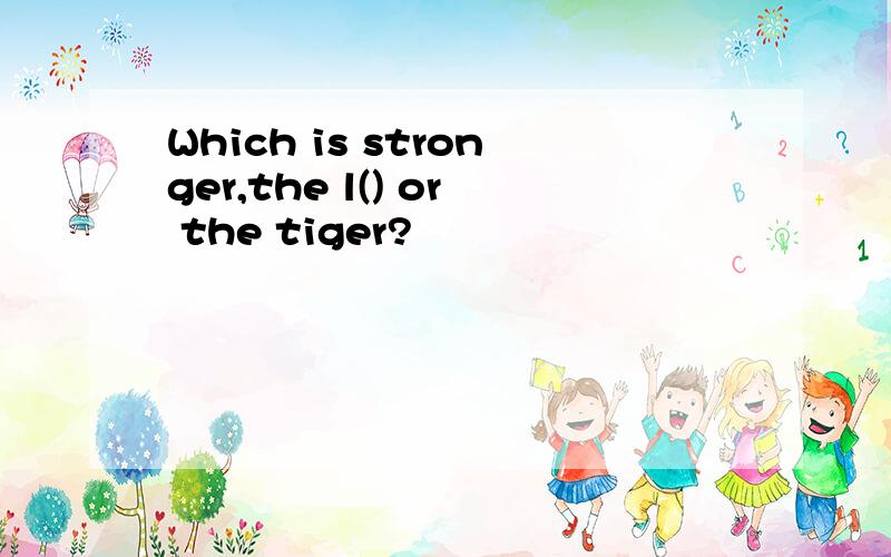 Which is stronger,the l() or the tiger?