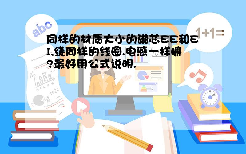 同样的材质大小的磁芯EE和EI,绕同样的线圈.电感一样嘛?最好用公式说明.