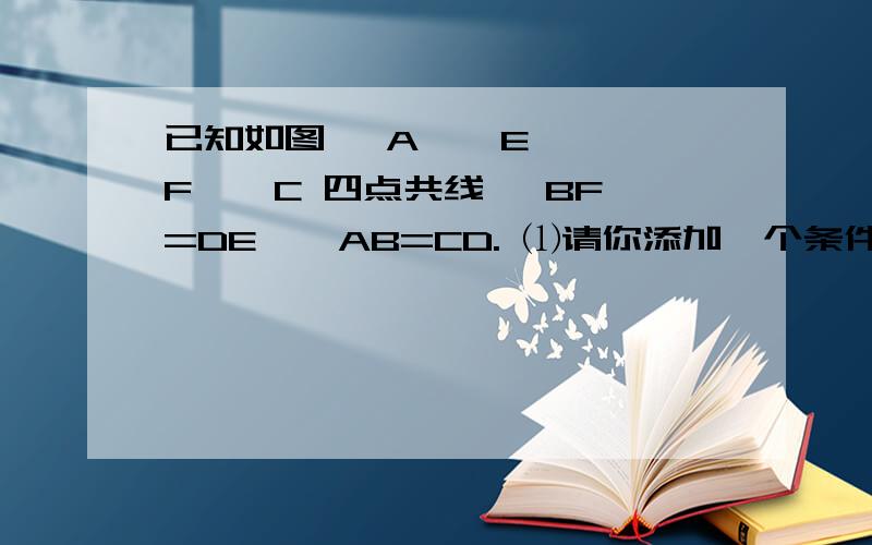 已知如图, A 、 E 、 F 、 C 四点共线, BF=DE , AB=CD. ⑴请你添加一个条件,使△ DEC ≌△