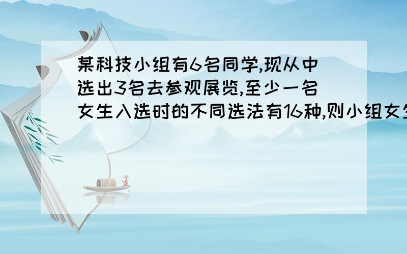 某科技小组有6名同学,现从中选出3名去参观展览,至少一名女生入选时的不同选法有16种,则小组女生的数目