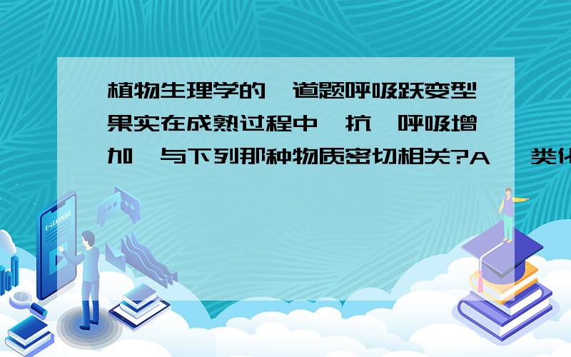 植物生理学的一道题呼吸跃变型果实在成熟过程中,抗氰呼吸增加,与下列那种物质密切相关?A 酚类化合物 B糖类化合物 C 赤