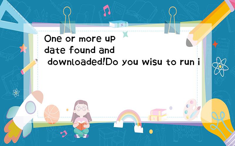 One or more update found and downloaded!Do you wisu to run i