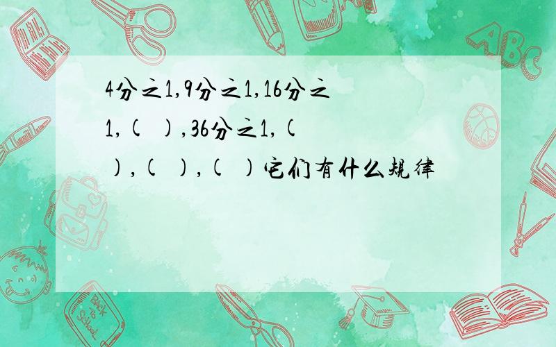 4分之1,9分之1,16分之1,( ),36分之1,( ),( ),( )它们有什么规律