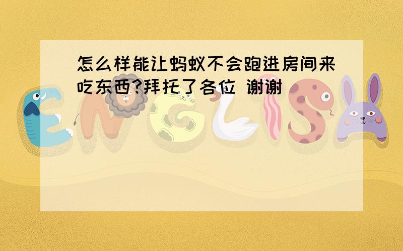 怎么样能让蚂蚁不会跑进房间来吃东西?拜托了各位 谢谢