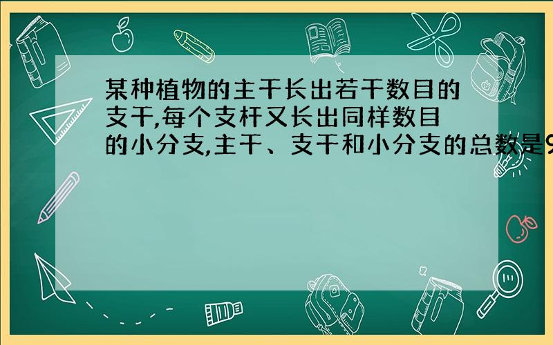 某种植物的主干长出若干数目的支干,每个支杆又长出同样数目的小分支,主干、支干和小分支的总数是91