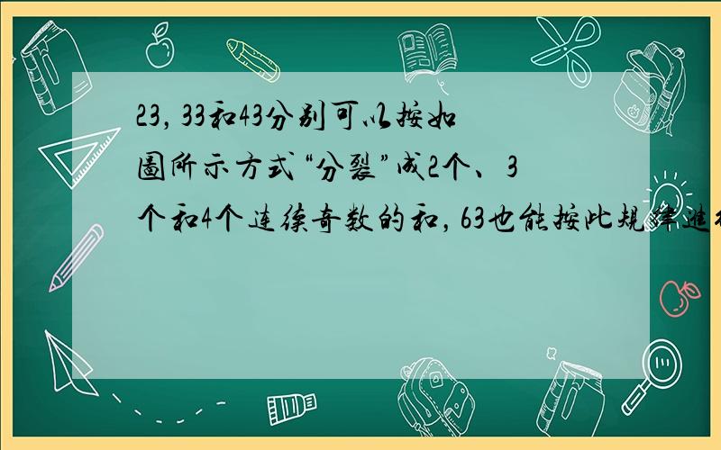 23，33和43分别可以按如图所示方式“分裂”成2个、3个和4个连续奇数的和，63也能按此规律进行“分裂”，则63“分裂