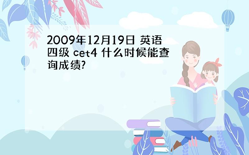 2009年12月19日 英语四级 cet4 什么时候能查询成绩?