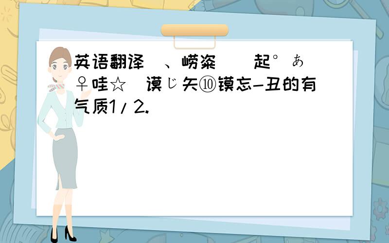 英语翻译伱、崂粢婹芣起°あ鉲♀哇☆畩谟じ矢⑩镆忘-丑的有气质1/2.