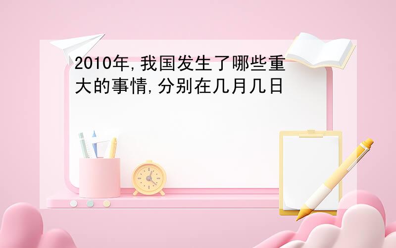 2010年,我国发生了哪些重大的事情,分别在几月几日