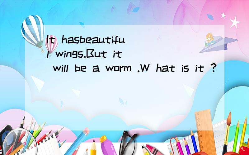 It hasbeautiful wings.But it will be a worm .W hat is it ?