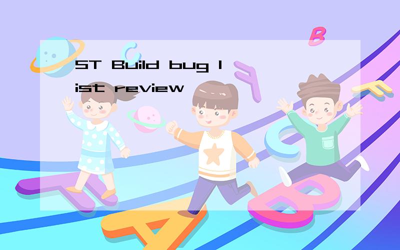 ST Build bug list review