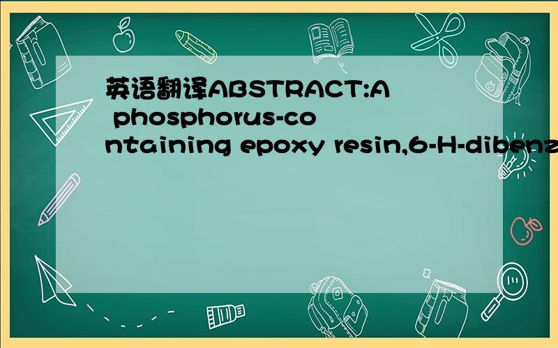 英语翻译ABSTRACT:A phosphorus-containing epoxy resin,6-H-dibenz[