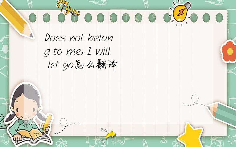 Does not belong to me,I will let go怎么翻译